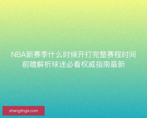 NBA新赛季什么时候开打完整赛程时间前瞻解析球迷必看权威指南最新
