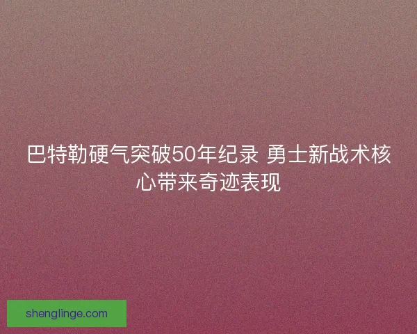 巴特勒硬气突破50年纪录 勇士新战术核心带来奇迹表现