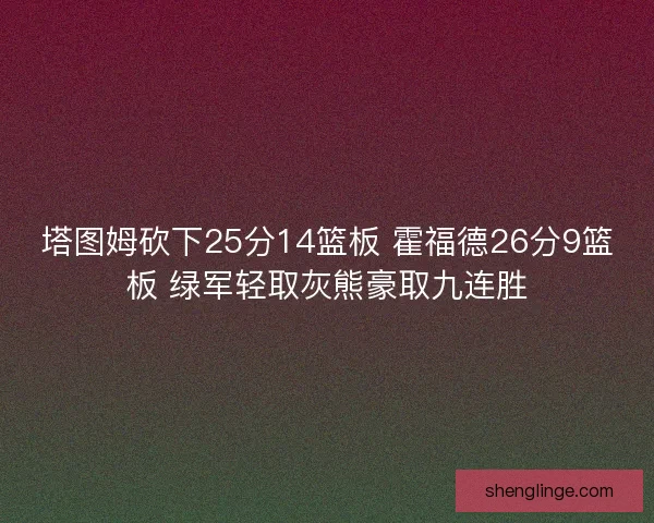 塔图姆砍下25分14篮板 霍福德26分9篮板 绿军轻取灰熊豪取九连胜