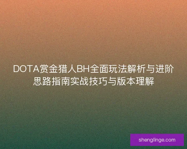 DOTA赏金猎人BH全面玩法解析与进阶思路指南实战技巧与版本理解