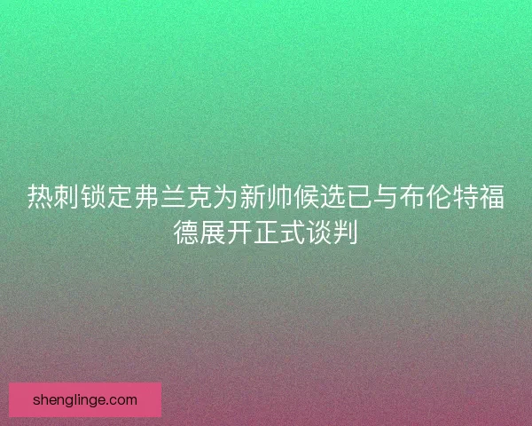 热刺锁定弗兰克为新帅候选已与布伦特福德展开正式谈判