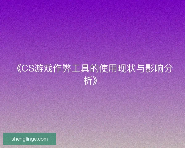 《CS游戏作弊工具的使用现状与影响分析》