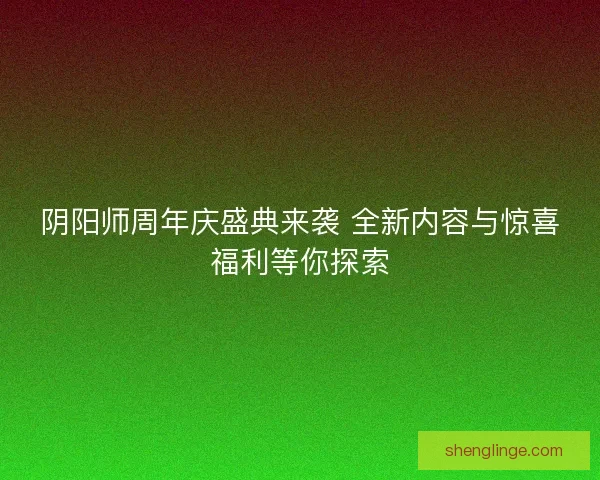 阴阳师周年庆盛典来袭 全新内容与惊喜福利等你探索